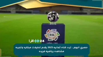 حصري اليوم.. تردد قناة ثمانية 2025 يقدم تحليلات مبتكرة وتجربة مشاهدة رياضية فريدة